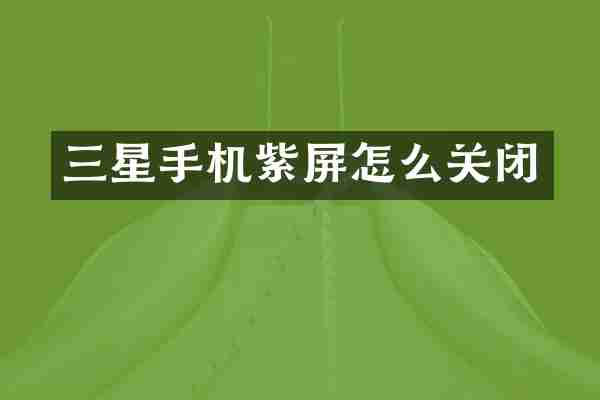 三星手机紫屏怎么关闭