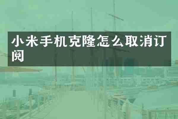 小米手机克隆怎么取消订阅
