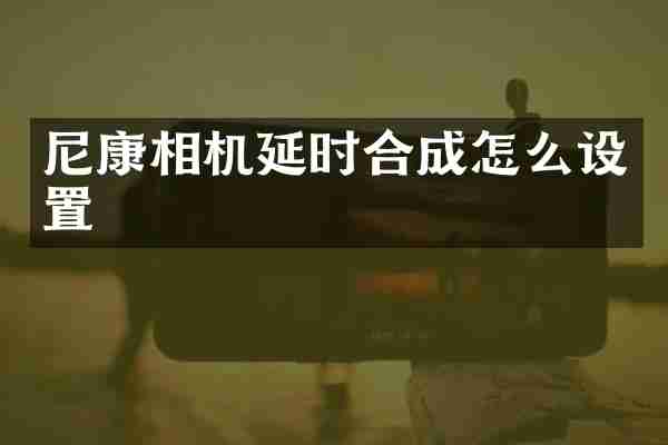 尼康相机延时合成怎么设置