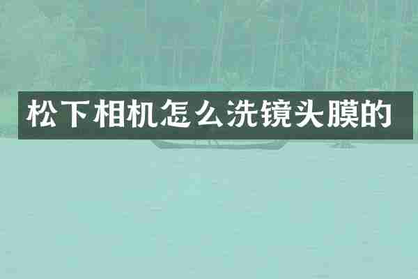 松下相机怎么洗镜头膜的