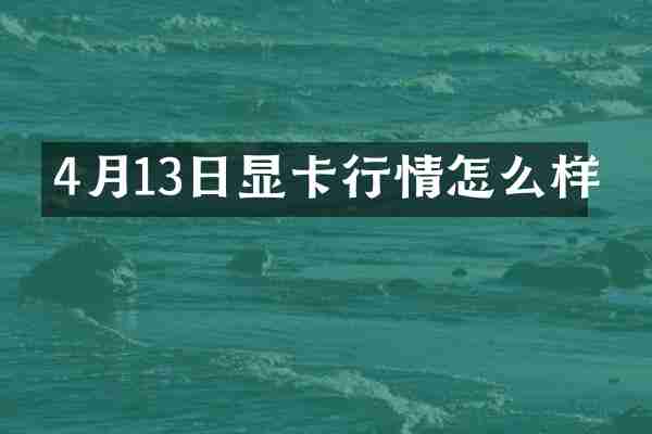 4月13日显卡行情怎么样