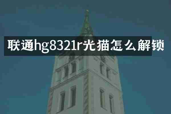 联通hg8321r光猫怎么解锁