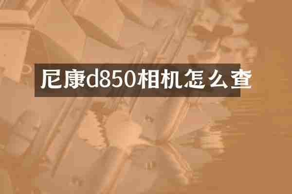 尼康d850相机怎么查