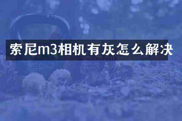 索尼m3相机有灰怎么解决