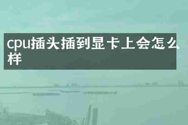 cpu插头插到显卡上会怎么样