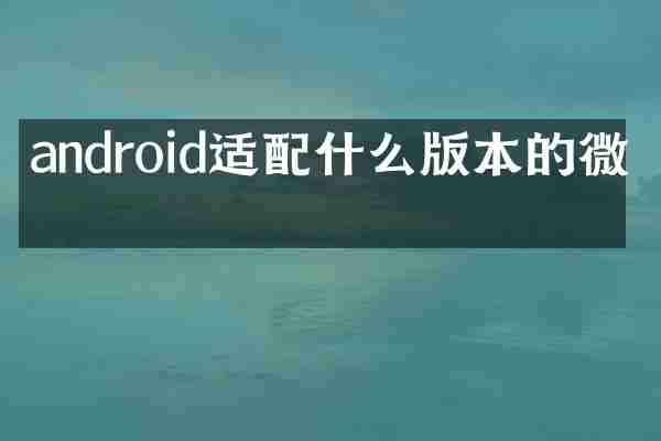 android适配什么版本的微信