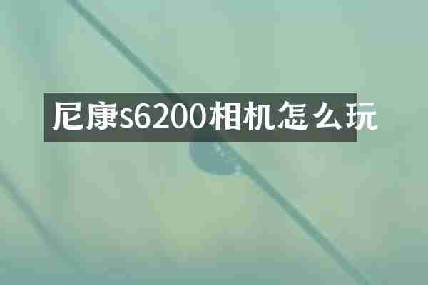 尼康s6200相机怎么玩