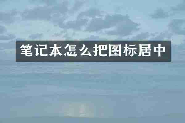 笔记本怎么把图标居中