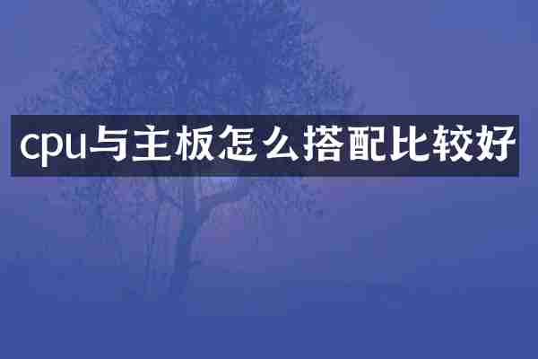 cpu与主板怎么搭配比较好