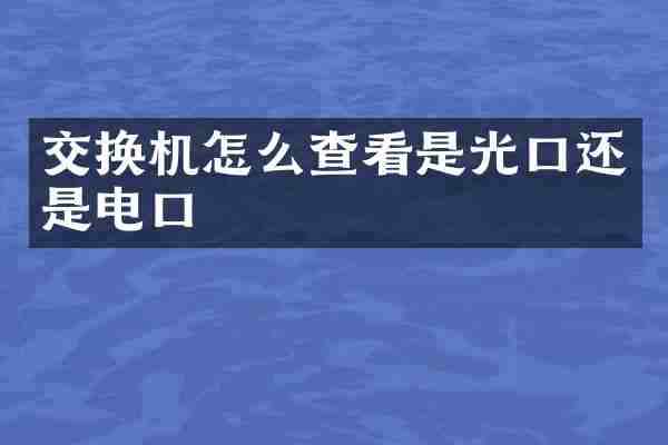 交换机怎么查看是光口还是电口