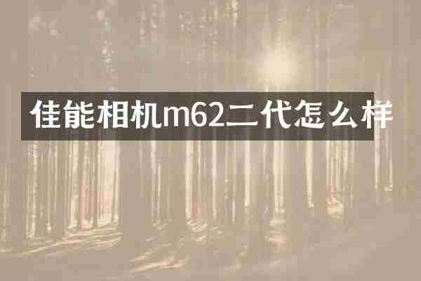 佳能相机m62二代怎么样