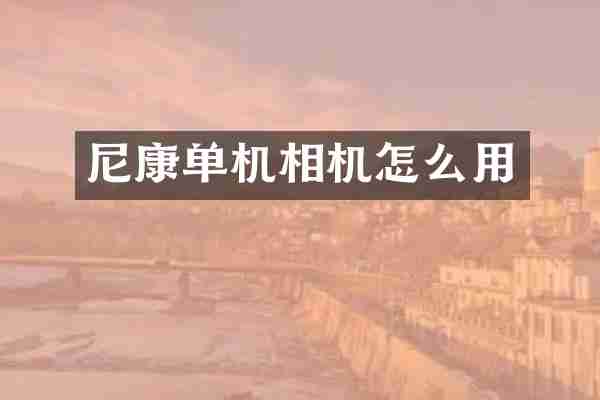 尼康单机相机怎么用