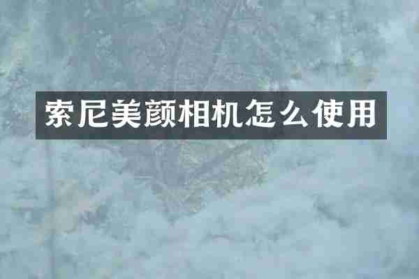 索尼美颜相机怎么使用