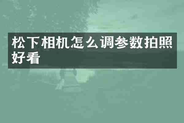 相机怎么调参数拍照好看
