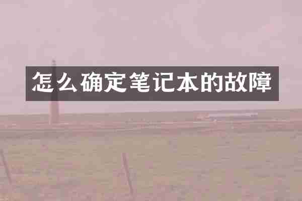 怎么确定笔记本的故障