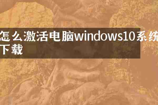怎么激活电脑windows10系统下载