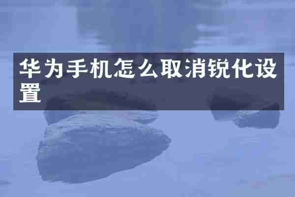 华为手机怎么取消锐化设置