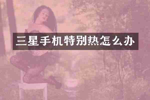 三星手机特别热怎么办