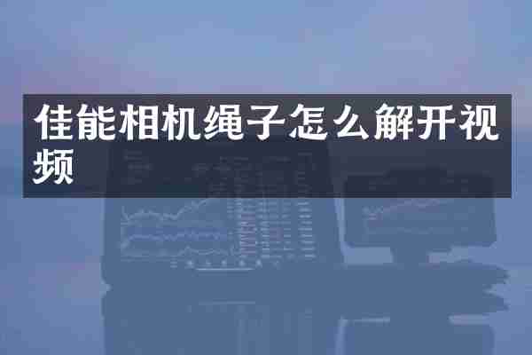 佳能相机绳子怎么解开视频