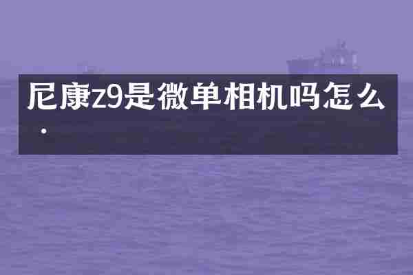 尼康z9是微单相机吗怎么样