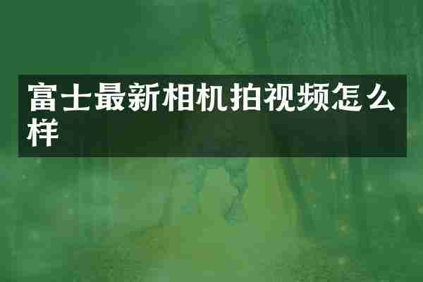 富士最新相机拍视频怎么样