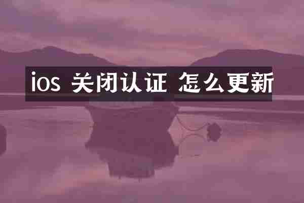 ios 关闭认证 怎么更新