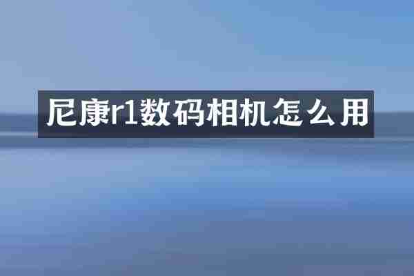 尼康r1数码相机怎么用