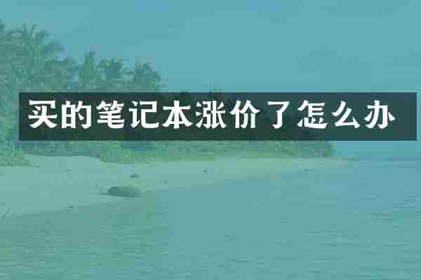 买的笔记本涨价了怎么办