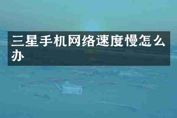 三星手机网络速度慢怎么办