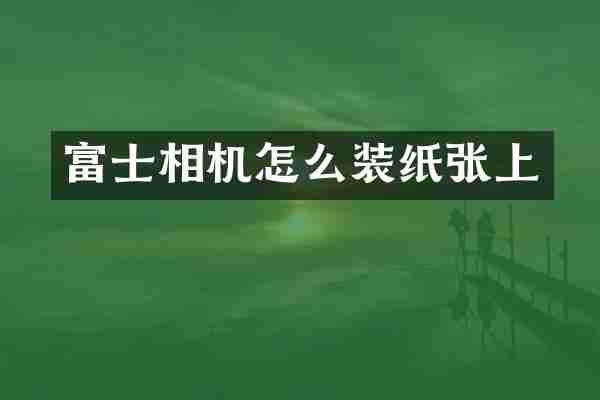 富士相机怎么装纸张上