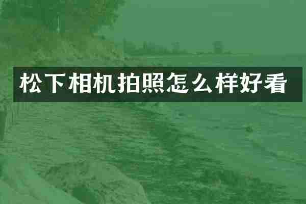 松下相机拍照怎么样好看