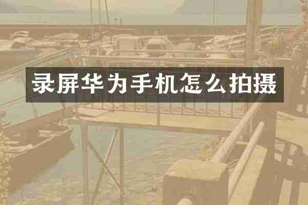 录屏华为手机怎么拍摄