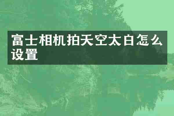 富士相机拍天空太白怎么设置