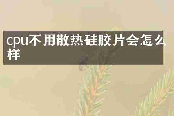 cpu不用散热硅胶片会怎么样