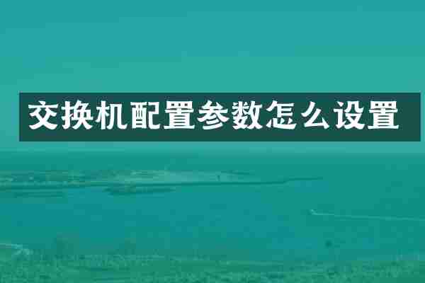 交换机配置参数怎么设置
