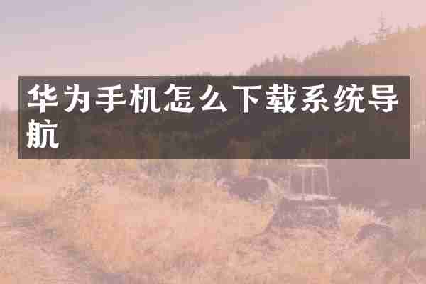 华为手机怎么下载系统导航