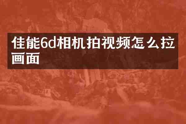 佳能6d相机拍视频怎么拉伸画面
