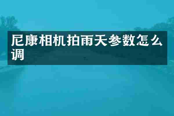 尼康相机拍雨天参数怎么调