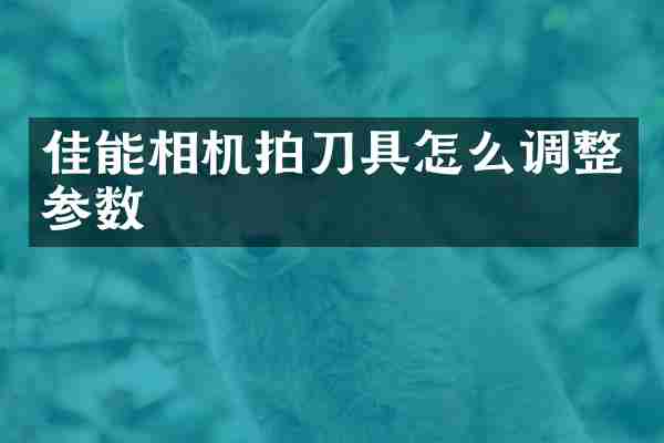 佳能相机拍刀具怎么调整参数