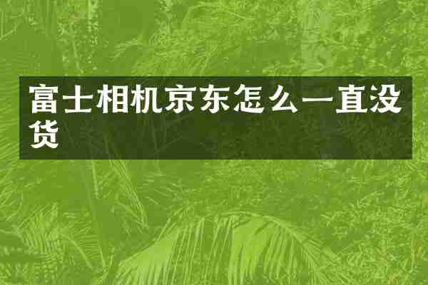 富士相机京东怎么一直没货