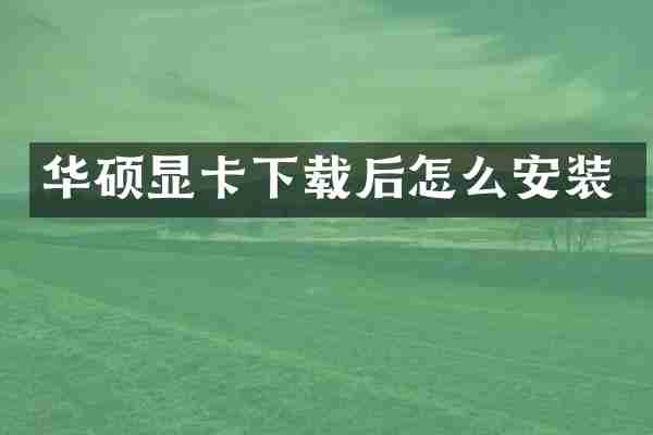 华硕显卡下载后怎么安装