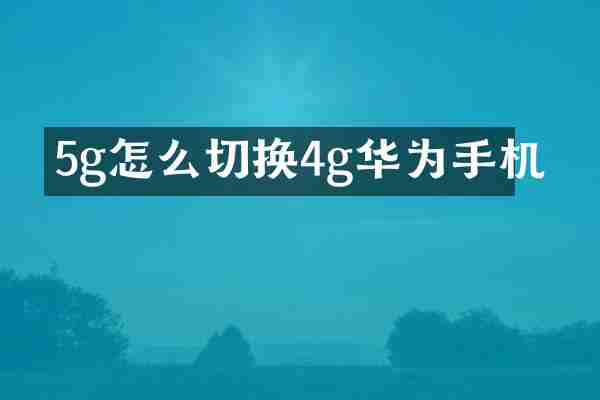 5g怎么切换4g华为手机