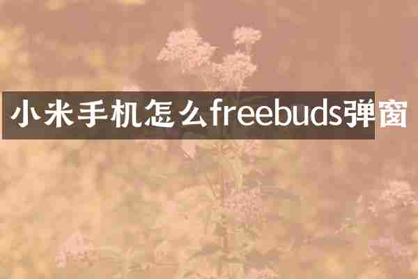 小米手机怎么freebuds弹窗
