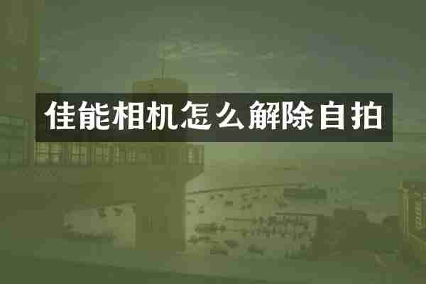 佳能相机怎么解除自拍