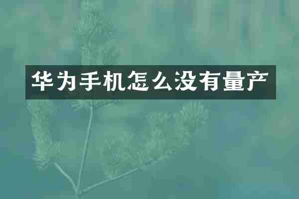 华为手机怎么没有量产