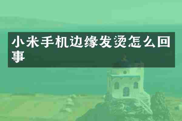 小米手机边缘发烫怎么回事