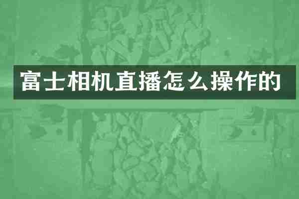 富士相机直播怎么操作的