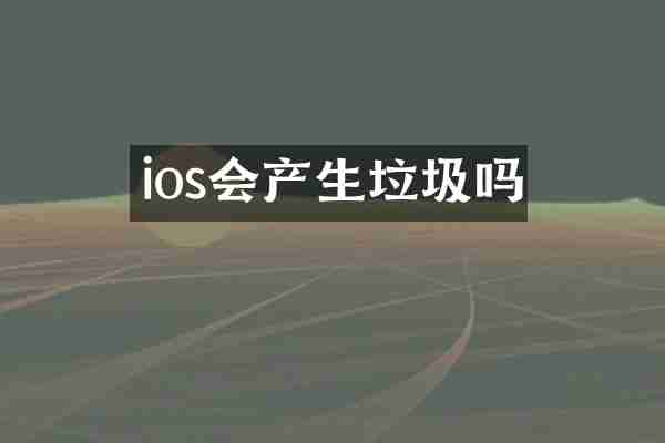 ios会产生垃圾吗