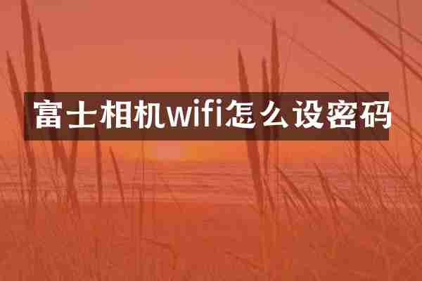 富士相机wifi怎么设密码