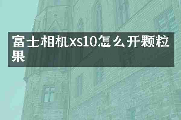 富士相机xs10怎么开颗粒效果